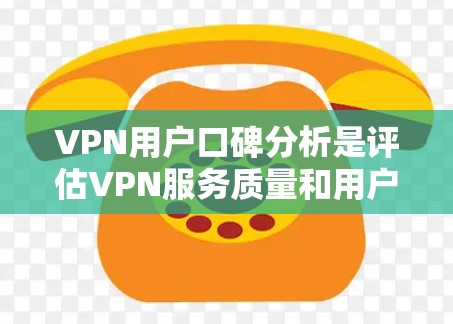 VPN用户口碑分析是评估VPN服务质量和用户满意度的重要方法。以下是对VPN用户口碑的全面分析 VPN用户口碑分析是评估VPN服务质量和用户满意度的重要方法。以下是对VPN用户口碑的全面分析