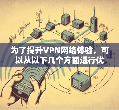 为了提升VPN网络体验,可以从以下几个方面进行优化 为了提升VPN网络体验,可以从以下几个方面进行优化