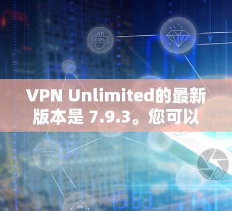 VPN Unlimited的最新版本是 7.9.3。您可以通过以下步骤下载和安装