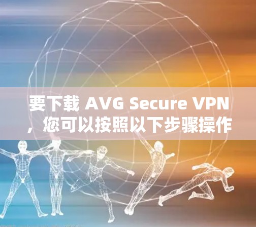 要下载 AVG Secure VPN,您可以按照以下步骤操作 要下载 AVG Secure VPN,您可以按照以下步骤操作