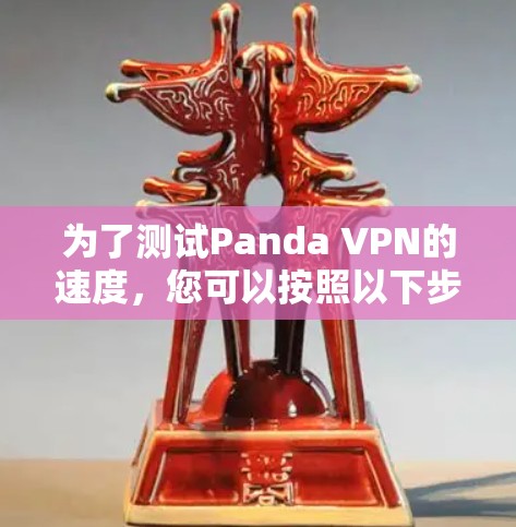 为了测试Panda VPN的速度,您可以按照以下步骤进行 为了测试Panda VPN的速度,您可以按照以下步骤进行