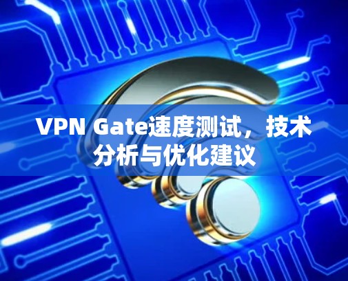 VPN Gate速度测试，技术分析与优化建议