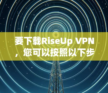 要下载RiseUp VPN,您可以按照以下步骤操作 要下载RiseUp VPN,您可以按照以下步骤操作