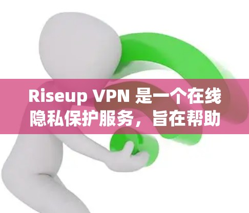 Riseup VPN 是一个在线隐私保护服务，旨在帮助用户保护其网络隐私和安全。以下是对 Riseup VPN 的隐私分析