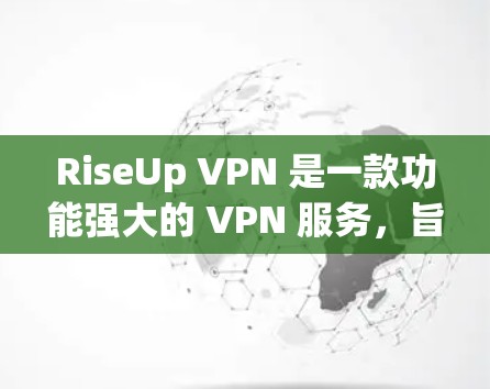 RiseUp VPN 是一款功能强大的 VPN 服务，旨在为用户提供安全、高速和可靠的网络连接。以下是其主要功能的详细介绍