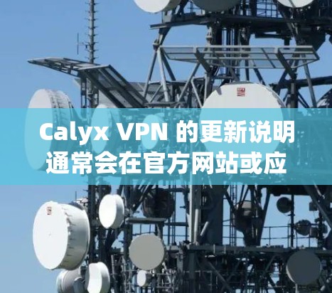 Calyx VPN 的更新说明通常会在官方网站或应用商店的更新 section 中发布，具体内容可能包括以下几点