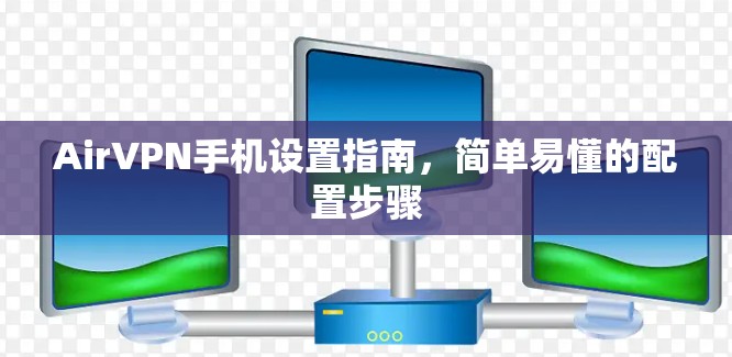 AirVPN手机设置指南,简单易懂的配置步骤 AirVPN手机设置指南,简单易懂的配置步骤