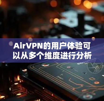 AirVPN的用户体验可以从多个维度进行分析,以帮助用户进行全面评估。以下是对AirVPN用户体验的详细分析 AirVPN的用户体验可以从多个维度进行分析,以帮助用户进行全面评估。以下是对AirVPN用户体验的详细分析