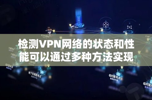 检测VPN网络的状态和性能可以通过多种方法实现,以下是一些常用的方法 检测VPN网络的状态和性能可以通过多种方法实现,以下是一些常用的方法