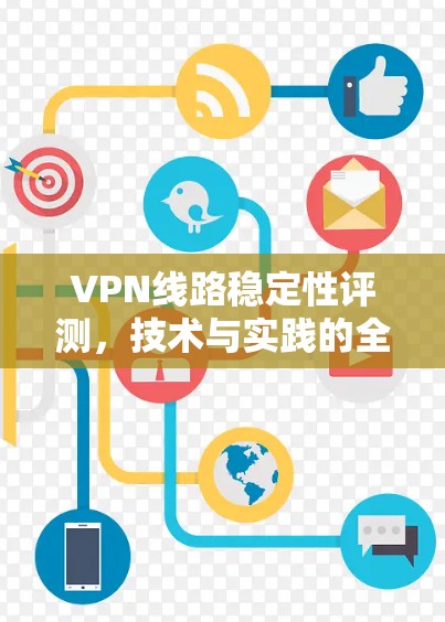 VPN线路稳定性评测,技术与实践的全方位探讨 VPN线路稳定性评测,技术与实践的全方位探讨