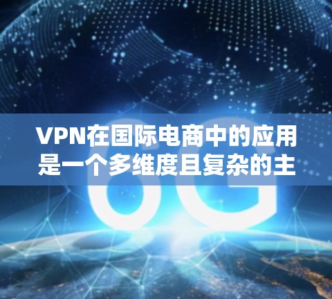 VPN在国际电商中的应用是一个多维度且复杂的主题,涵盖了数据隐私、税务合规、支付支持、法律合规等多个方面。以下是对VPN在国际电商工具中的详细分析 VPN在国际电商中的应用是一个多维度且复杂的主题,涵盖了数据隐私、税务合规、支付支持、法律合规等多个方面。以下是对VPN在国际电商工具中的详细分析