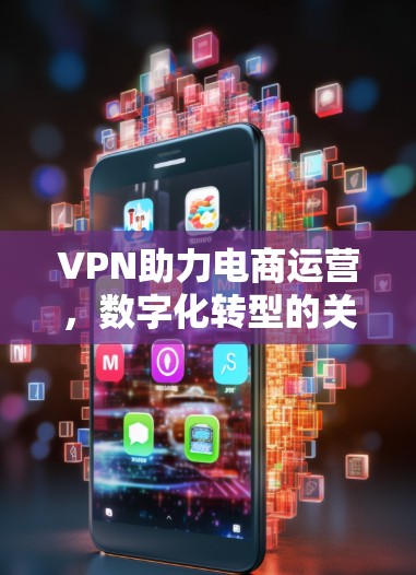 VPN助力电商运营,数字化转型的关键力量 VPN助力电商运营,数字化转型的关键力量