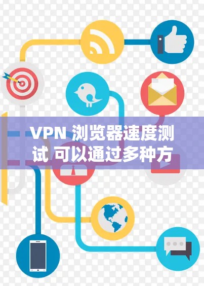 VPN 浏览器速度测试 可以通过多种方式进行,以下是一些常见的方法和工具,帮助你测试 VPN 的速度 VPN 浏览器速度测试 可以通过多种方式进行,以下是一些常见的方法和工具,帮助你测试 VPN 的速度
