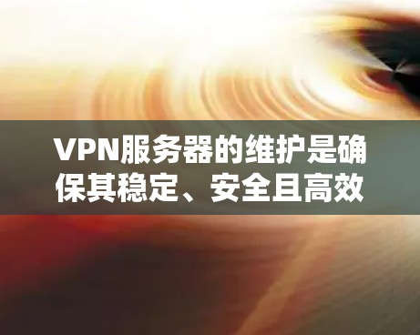VPN服务器的维护是确保其稳定、安全且高效运行的关键。以下是一些常见的VPN服务器维护方法和建议 VPN服务器的维护是确保其稳定、安全且高效运行的关键。以下是一些常见的VPN服务器维护方法和建议