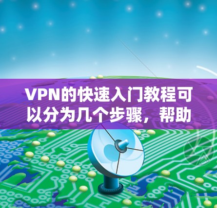 VPN的快速入门教程可以分为几个步骤,帮助您快速理解和开始使用。以下是一个结构化的指南 VPN的快速入门教程可以分为几个步骤,帮助您快速理解和开始使用。以下是一个结构化的指南