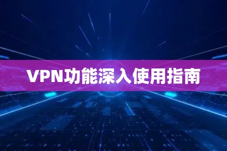 VPN功能深入使用指南 VPN功能深入使用指南