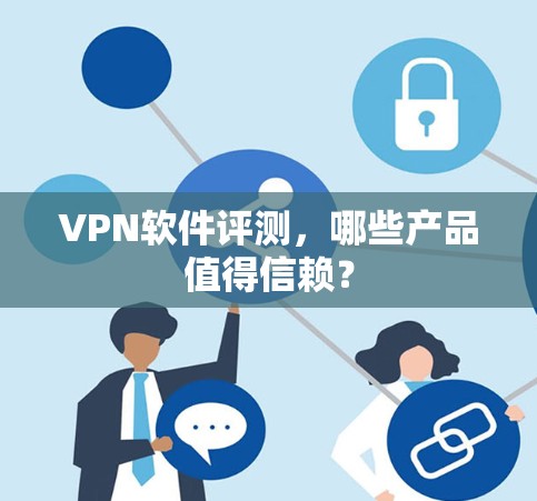 VPN软件评测，哪些产品值得信赖？
