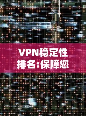 VPN稳定性排名:保障您的网络安全与流畅 VPN稳定性排名:保障您的网络安全与流畅