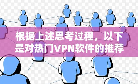 根据上述思考过程,以下是对热门VPN软件的推荐 根据上述思考过程,以下是对热门VPN软件的推荐