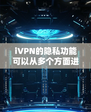 iVPN的隐私功能可以从多个方面进行分析,以下是对其隐私功能的详细分点总结 iVPN的隐私功能可以从多个方面进行分析,以下是对其隐私功能的详细分点总结