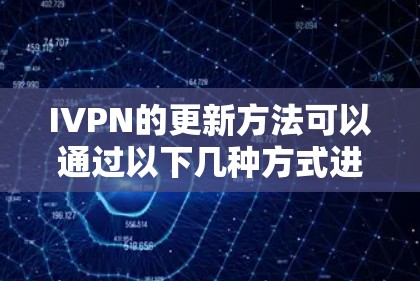 IVPN的更新方法可以通过以下几种方式进行 IVPN的更新方法可以通过以下几种方式进行