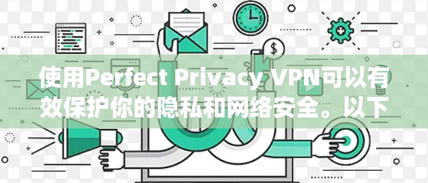 使用Perfect Privacy VPN可以有效保护你的隐私和网络安全。以下是详细的步骤指南 使用Perfect Privacy VPN可以有效保护你的隐私和网络安全。以下是详细的步骤指南