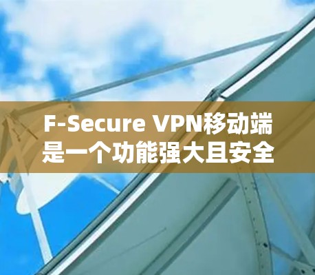 F-Secure VPN移动端是一个功能强大且安全可靠的网络连接工具,适合需要隐私保护和安全连接的用户。以下是对F-Secure VPN移动端的详细分析和总结 F-Secure VPN移动端是一个功能强大且安全可靠的网络连接工具,适合需要隐私保护和安全连接的用户。以下是对F-Secure VPN移动端的详细分析和总结
