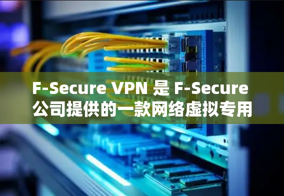 F-Secure VPN 是 F-Secure 公司提供的一款网络虚拟专用服务器(VPN)解决方案,旨在保护用户的网络安全和隐私。以下是其主要功能和特点 F-Secure VPN 是 F-Secure 公司提供的一款网络虚拟专用服务器(VPN)解决方案,旨在保护用户的网络安全和隐私。以下是其主要功能和特点