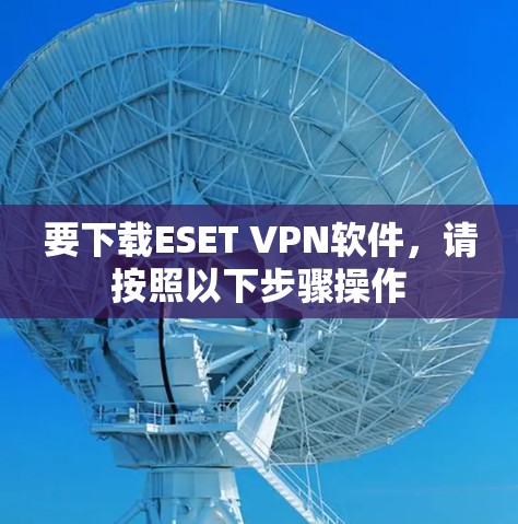 要下载ESET VPN软件,请按照以下步骤操作 要下载ESET VPN软件,请按照以下步骤操作