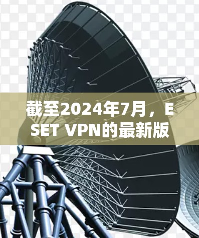 截至2024年7月,ESET VPN的最新版本是 7.2.以下是安装和使用的步骤 截至2024年7月,ESET VPN的最新版本是 7.2.以下是安装和使用的步骤