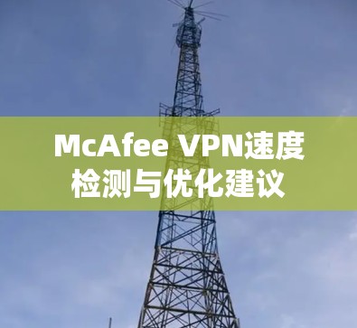 McAfee VPN速度检测与优化建议 McAfee VPN速度检测与优化建议