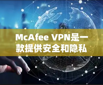 McAfee VPN是一款提供安全和隐私保护的服务，它可以帮助用户访问受限制的网站并保护个人信息。以下是关于McAfee VPN的一些更新说明