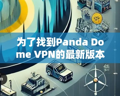 为了找到Panda Dome VPN的最新版本并全面了解其功能和特点,以下是一份详细的信息收集和分析 为了找到Panda Dome VPN的最新版本并全面了解其功能和特点,以下是一份详细的信息收集和分析