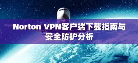 Norton VPN客户端下载指南与安全防护分析 Norton VPN客户端下载指南与安全防护分析