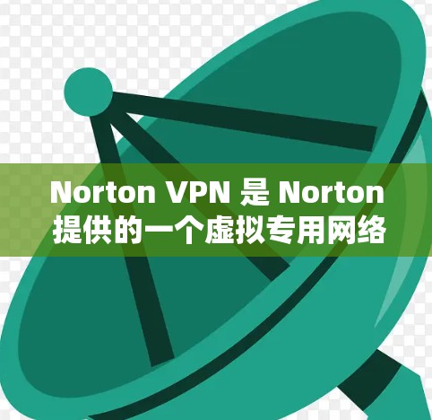 Norton VPN 是 Norton 提供的一个虚拟专用网络（VPN）解决方案，旨在帮助用户保护隐私、匿名化网络流量并加密数据。以下是使用 Norton VPN 在电脑上的基本步骤和注意事项