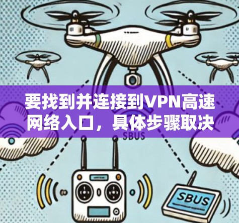 要找到并连接到VPN高速网络入口，具体步骤取决于你使用的VPN服务和配置方式。以下是一些常见的方法