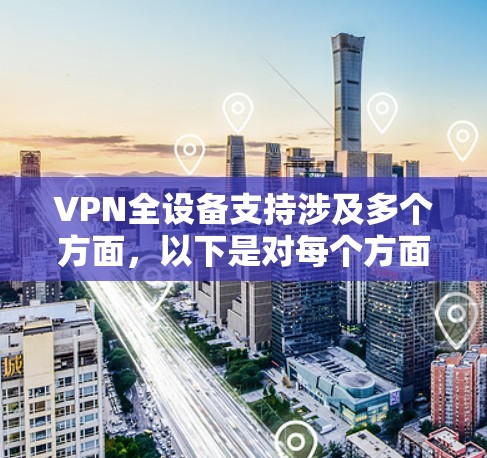 VPN全设备支持涉及多个方面，以下是对每个方面的详细阐述