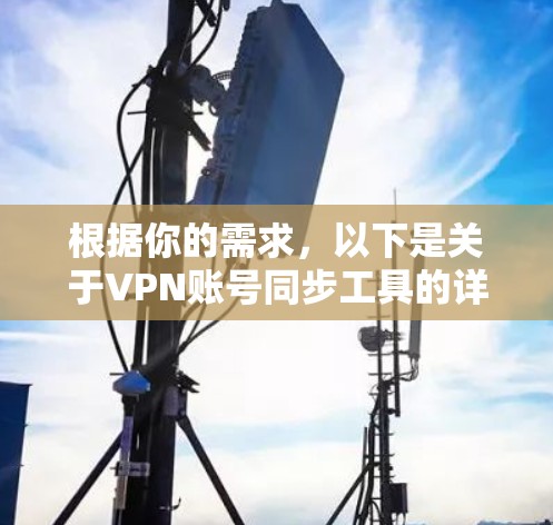 根据你的需求,以下是关于VPN账号同步工具的详细分析和推荐 根据你的需求,以下是关于VPN账号同步工具的详细分析和推荐