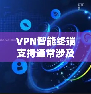 VPN智能终端支持通常涉及多个方面，以下是对VPNTerminal支持情况的详细分析