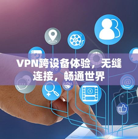 VPN跨设备体验,无缝连接,畅通世界 VPN跨设备体验,无缝连接,畅通世界