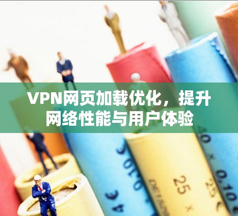 VPN网页加载优化,提升网络性能与用户体验 VPN网页加载优化,提升网络性能与用户体验