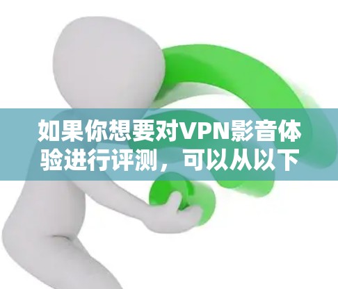 如果你想要对VPN影音体验进行评测,可以从以下几个方面入手 如果你想要对VPN影音体验进行评测,可以从以下几个方面入手