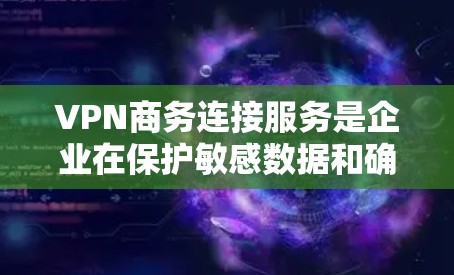 VPN商务连接服务是企业在保护敏感数据和确保网络安全方面的重要工具。以下是对VPN商务连接服务的详细分析和步骤指南,帮助企业做出明智的决策 VPN商务连接服务是企业在保护敏感数据和确保网络安全方面的重要工具。以下是对VPN商务连接服务的详细分析和步骤指南,帮助企业做出明智的决策