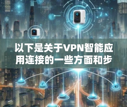 以下是关于VPN智能应用连接的一些方面和步骤 以下是关于VPN智能应用连接的一些方面和步骤
