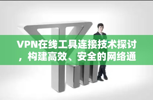VPN在线工具连接技术探讨，构建高效、安全的网络通信桥梁