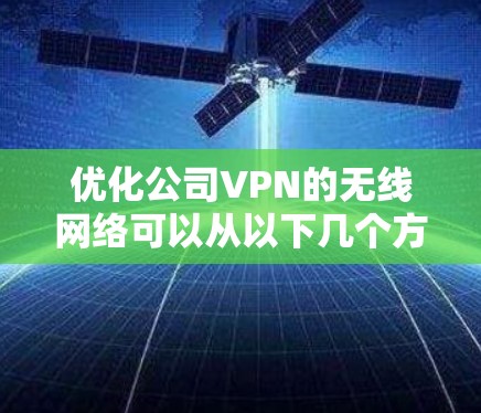 优化公司VPN的无线网络可以从以下几个方面入手,以提高连接稳定性和用户体验 优化公司VPN的无线网络可以从以下几个方面入手,以提高连接稳定性和用户体验