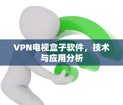 VPN电视盒子软件,技术与应用分析 VPN电视盒子软件,技术与应用分析