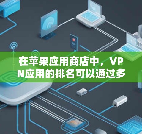 在苹果应用商店中,VPN应用的排名可以通过多个因素来评估,包括下载量、用户评价、应用功能和用户体验等。以下是对苹果应用商店中VPN应用排名的一些关键点和总结 在苹果应用商店中,VPN应用的排名可以通过多个因素来评估,包括下载量、用户评价、应用功能和用户体验等。以下是对苹果应用商店中VPN应用排名的一些关键点和总结