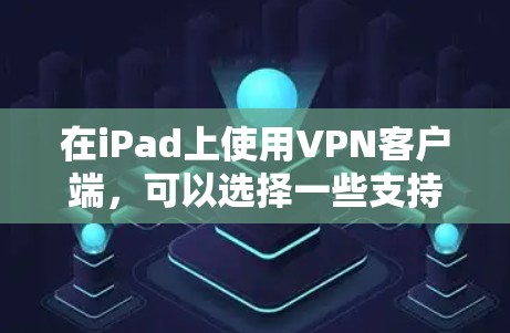 在iPad上使用VPN客户端,可以选择一些支持VPN协议的应用程序来实现。以下是一些常用的iPad VPN客户端及其安装和配置方法 在iPad上使用VPN客户端,可以选择一些支持VPN协议的应用程序来实现。以下是一些常用的iPad VPN客户端及其安装和配置方法