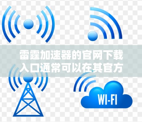 雷霆加速器的官网下载入口通常可以在其官方网站上找到。您可以按照以下步骤操作 雷霆加速器的官网下载入口通常可以在其官方网站上找到。您可以按照以下步骤操作